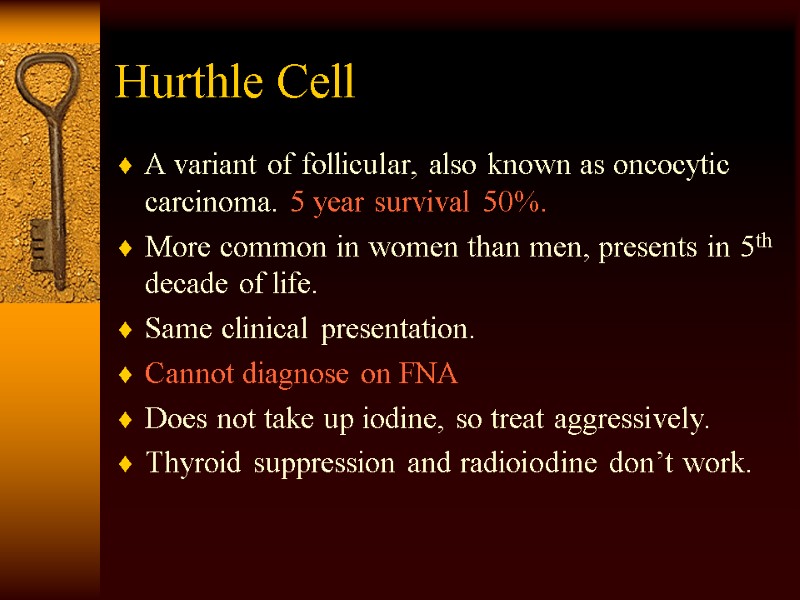 Hurthle Cell A variant of follicular, also known as oncocytic carcinoma. 5 year survival